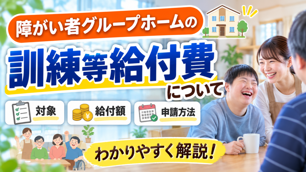 障がい者グループホームの訓練等給付費について、対象・給付額・申請方法をわかりやすく解説するサムネイル