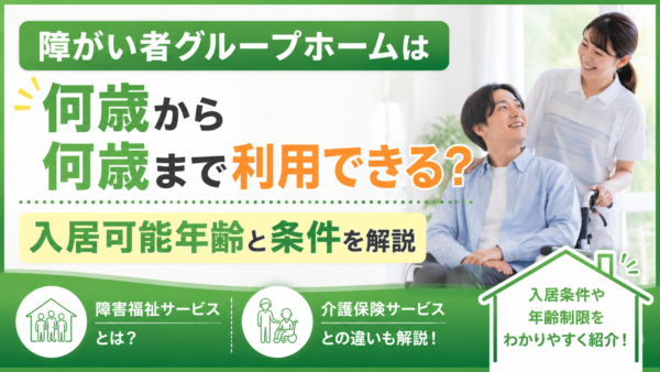 障がい者グループホームは何歳から何歳まで？入居可能な年齢と条件を解説