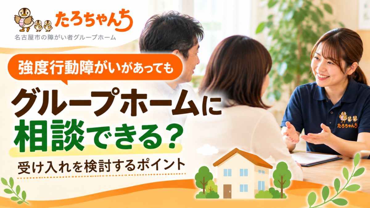 強度行動障がいのある方のグループホーム入居相談と受け入れを検討するポイントを紹介するたろちゃんちのサムネイル画像