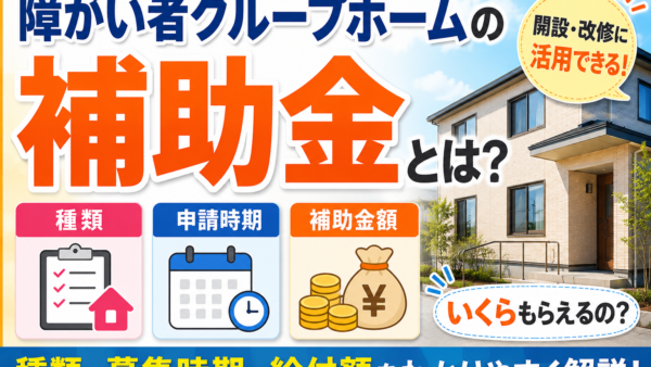 障がい者グループホームの補助金とは？種類・申請時期・補助金額をわかりやすく解説