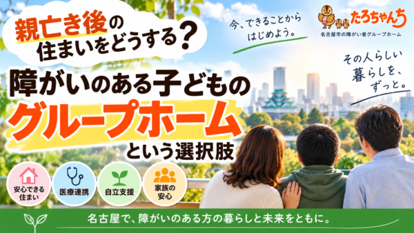 親亡き後の住まいをどうする？障がいのある子どものグループホームという選択肢